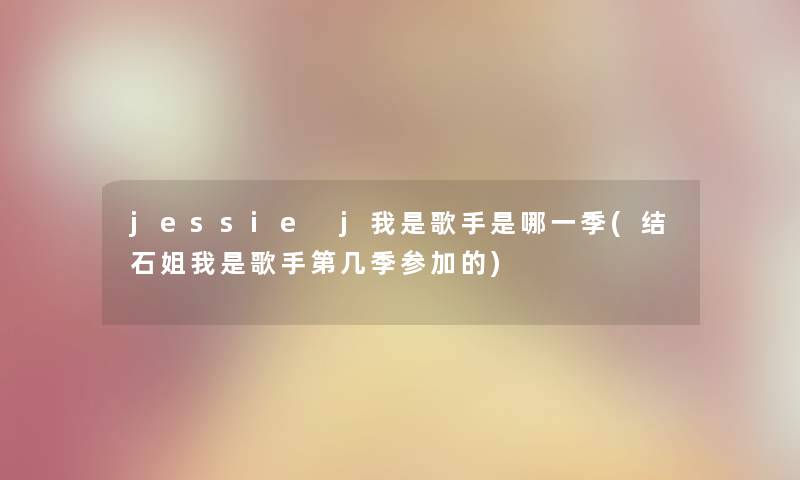 jessie j我是歌手是哪一季(结石姐我是歌手第几季参加的)