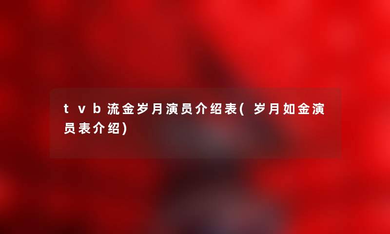 tvb流金岁月演员介绍表(岁月如金演员表介绍)