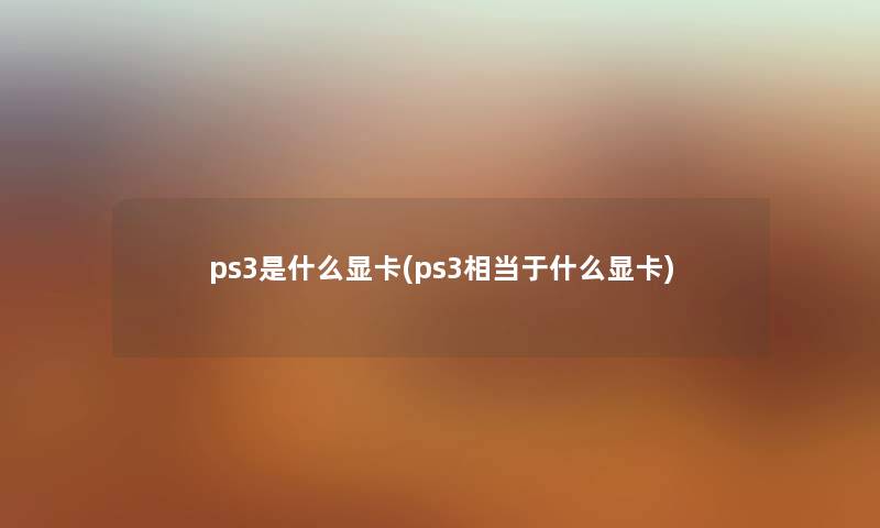 ps3是什么显卡(ps3相当于什么显卡)