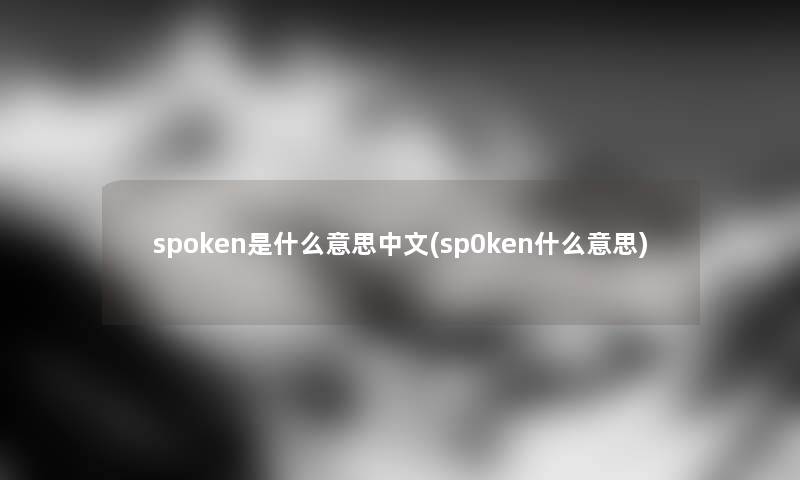 spoken是什么意思中文(sp0ken什么意思)