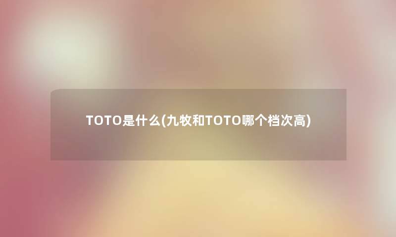 TOTO是什么(九牧和TOTO哪个档次高)