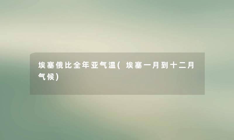 埃塞俄比全年亚气温(埃塞一月到十二月气候)