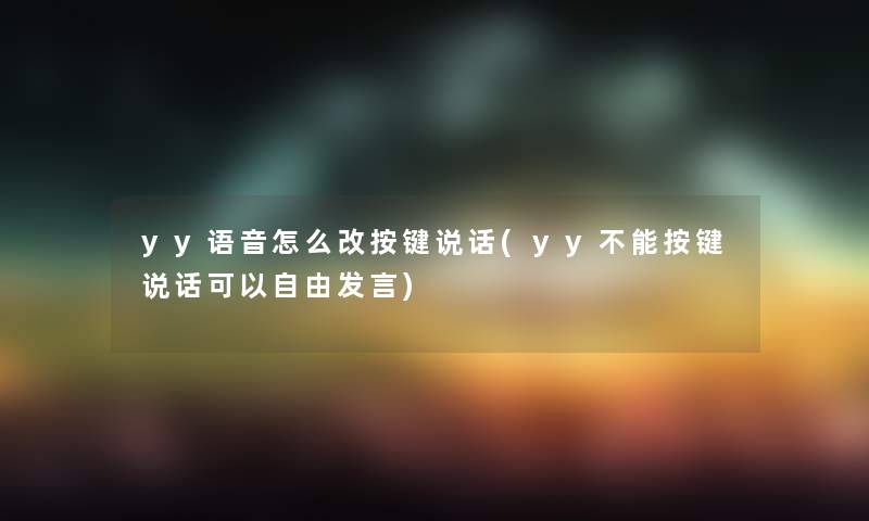 yy语音怎么改按键说话(yy不能按键说话可以自由发言)