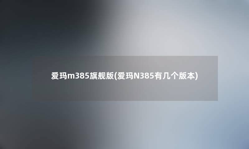 爱玛m385旗舰版(爱玛N385有几个版本)