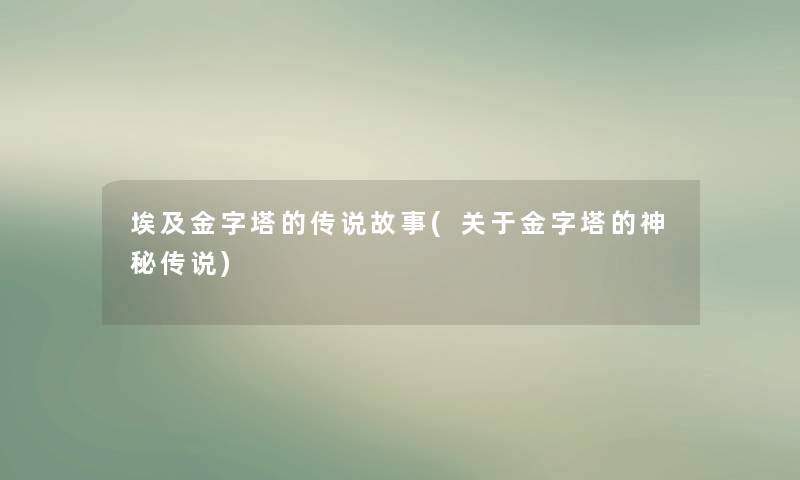 埃及金字塔的传说故事(关于金字塔的神秘传说)