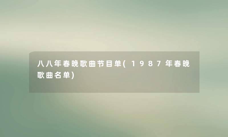 八八年春晚歌曲节目单(1987年春晚歌曲名单)