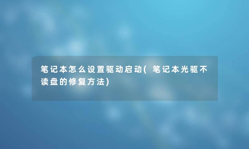 笔记本怎么设置驱动启动(笔记本光驱不读盘的修复方法)