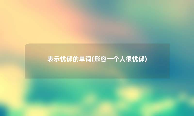 表示忧郁的单词(形容一个人很忧郁)