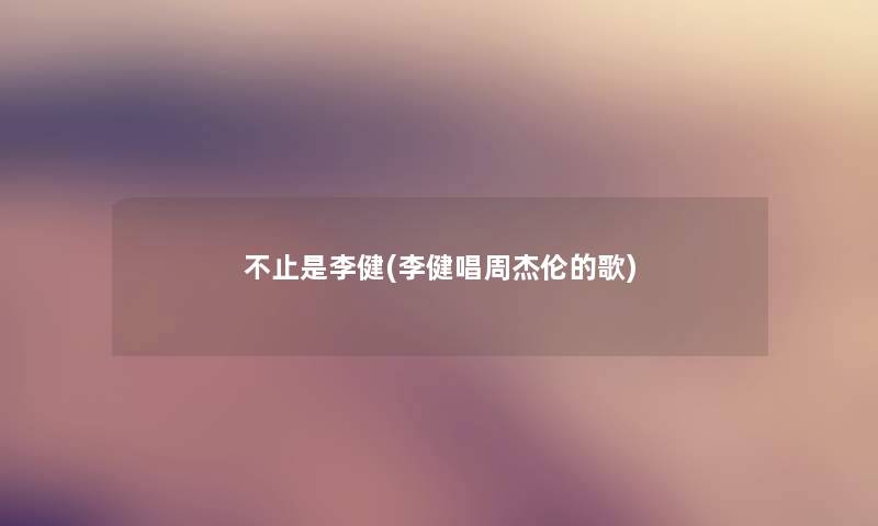 不止是李健(李健唱周杰伦的歌)