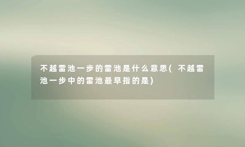 不越雷池一步的雷池是什么意思(不越雷池一步中的雷池早指的是)