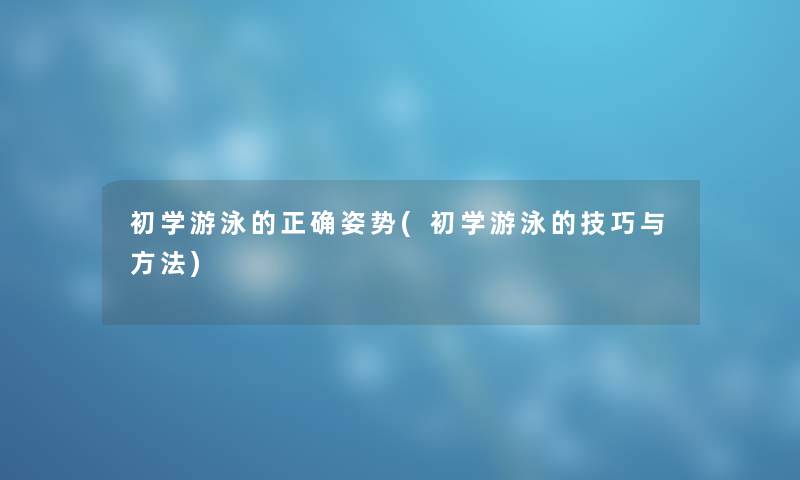 初学游泳的正确姿势(初学游泳的技巧与方法)