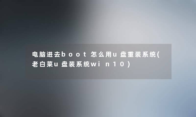 电脑进去boot怎么用u盘重装系统(老白菜u盘装系统win10)