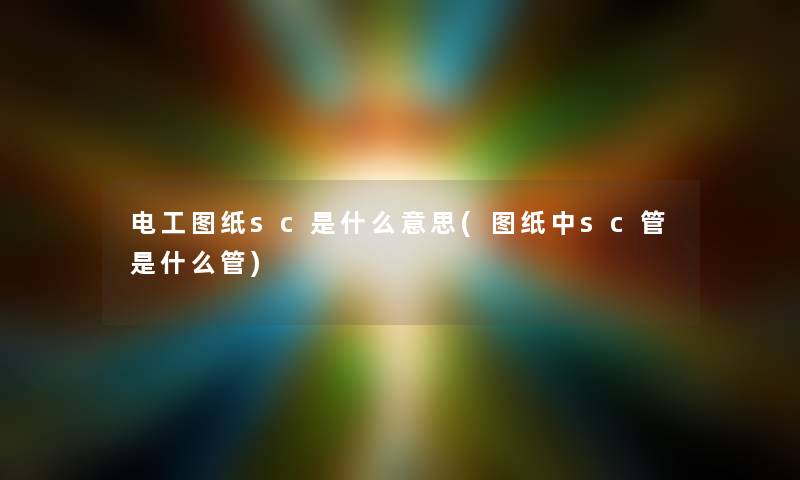 电工图纸sc是什么意思(图纸中sc管是什么管)