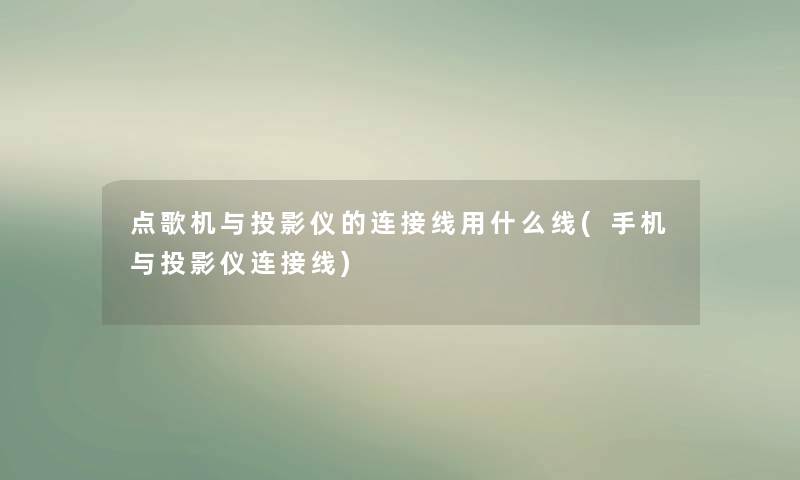 点歌机与投影仪的连接线用什么线(手机与投影仪连接线)