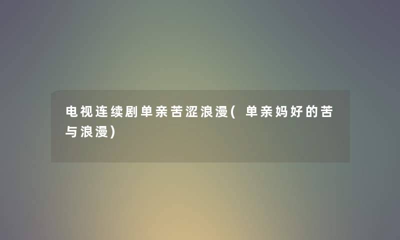 电视连续剧单亲苦涩浪漫(单亲妈好的苦与浪漫)