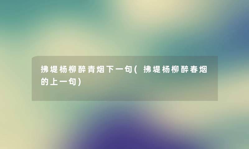 拂堤杨柳醉青烟下一句(拂堤杨柳醉春烟的上一句)