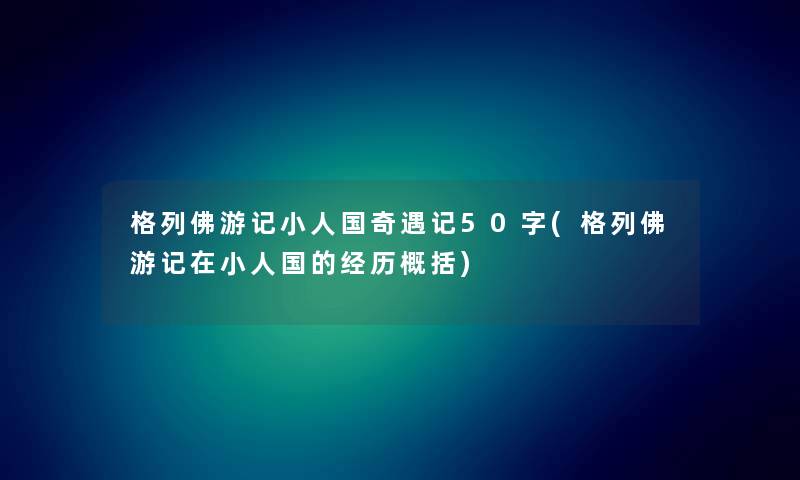 格列佛游记小人国奇遇记50字(格列佛游记在小人国的经历概括)