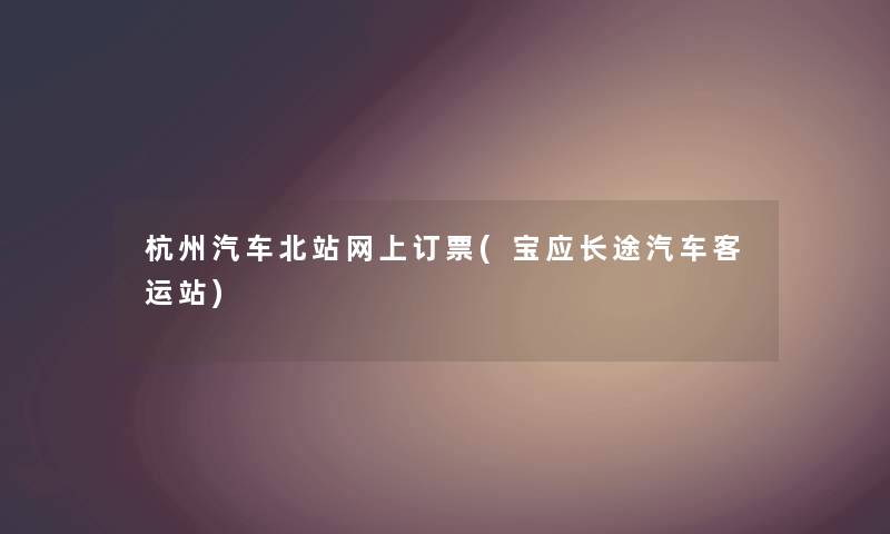 杭州汽车北站网上订票(宝应长途汽车客运站)