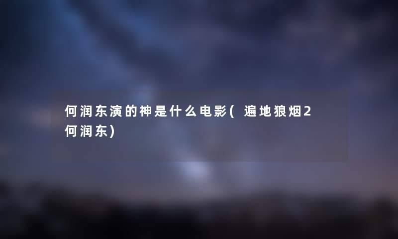 何润东演的神是什么电影(遍地狼烟2 何润东)