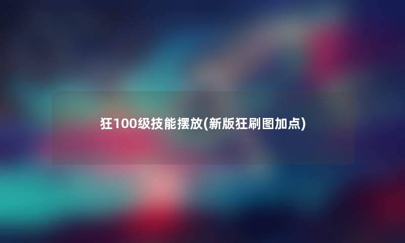 狂100级技能摆放(新版狂刷图加点)