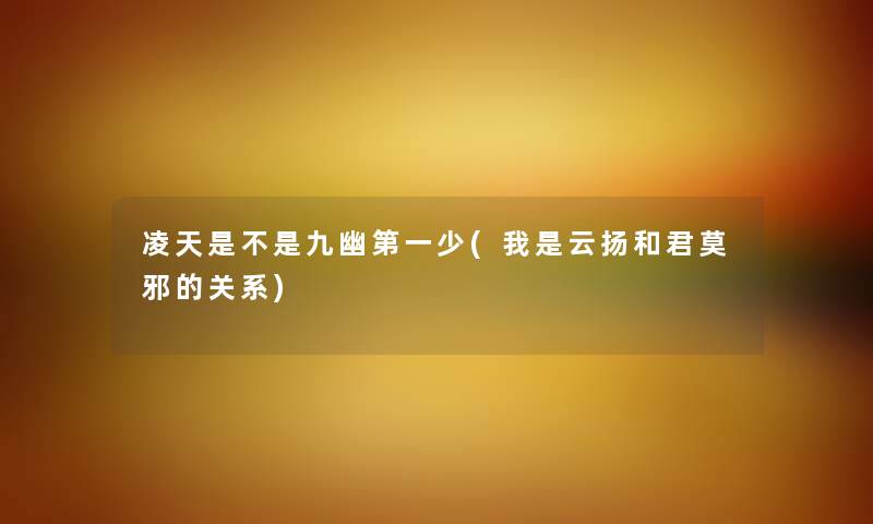 凌天是不是九幽第一少(我是云扬和君莫邪的关系)