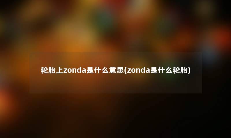 轮胎上zonda是什么意思(zonda是什么轮胎)