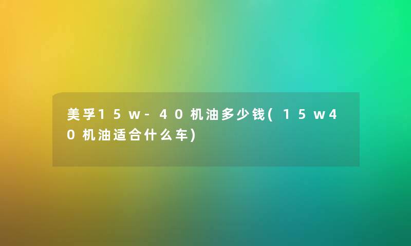 美孚15w-40机油多少钱(15w40机油适合什么车)