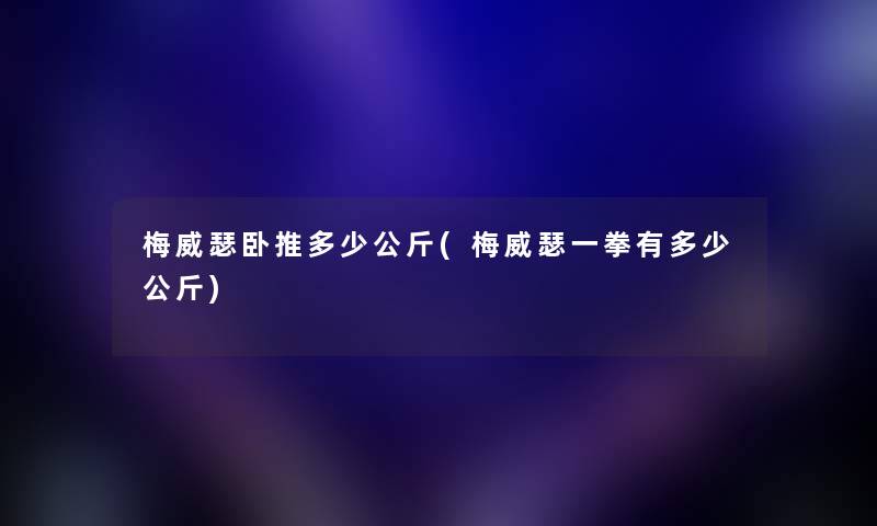 梅威瑟卧推多少公斤(梅威瑟一拳有多少公斤)