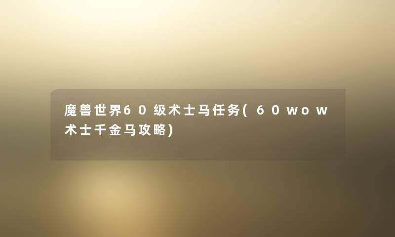 魔兽世界60级术士马任务(60wow术士千金马攻略)