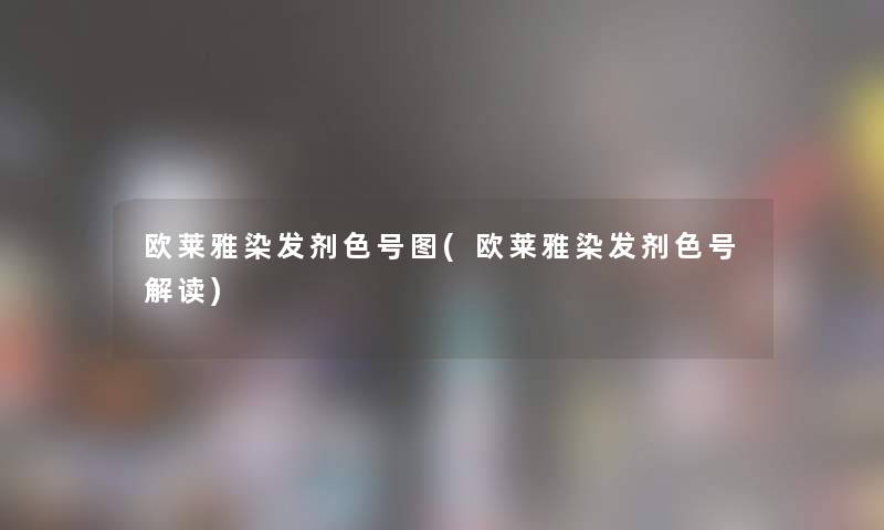 欧莱雅染发剂色号图(欧莱雅染发剂色号解读)