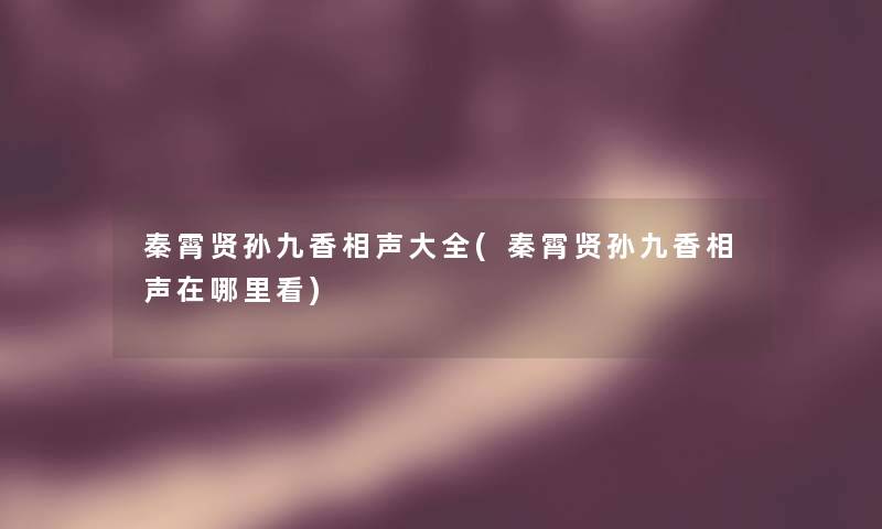 秦霄贤孙九香相声大全(秦霄贤孙九香相声在哪里看)