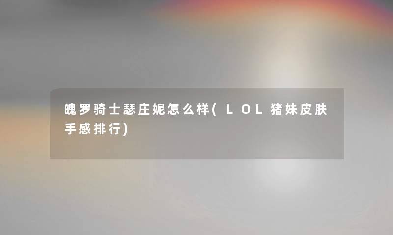 魄罗骑士瑟庄妮怎么样(LOL猪妹皮肤手感整理)