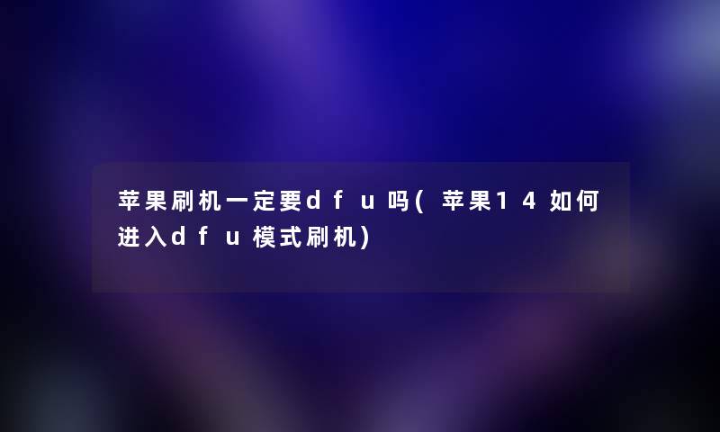 苹果刷机一定要dfu吗(苹果14如何进入dfu模式刷机)