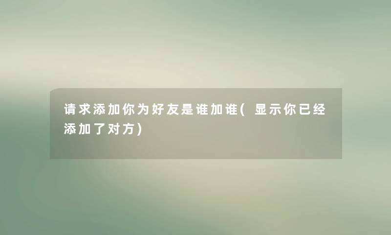 请求添加你为好友是谁加谁(显示你已经添加了对方)