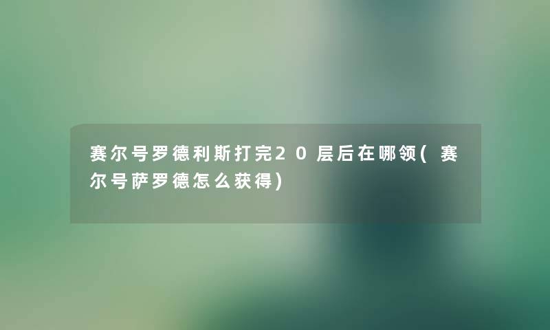 赛尔号罗德利斯打完20层后在哪领(赛尔号萨罗德怎么获得)