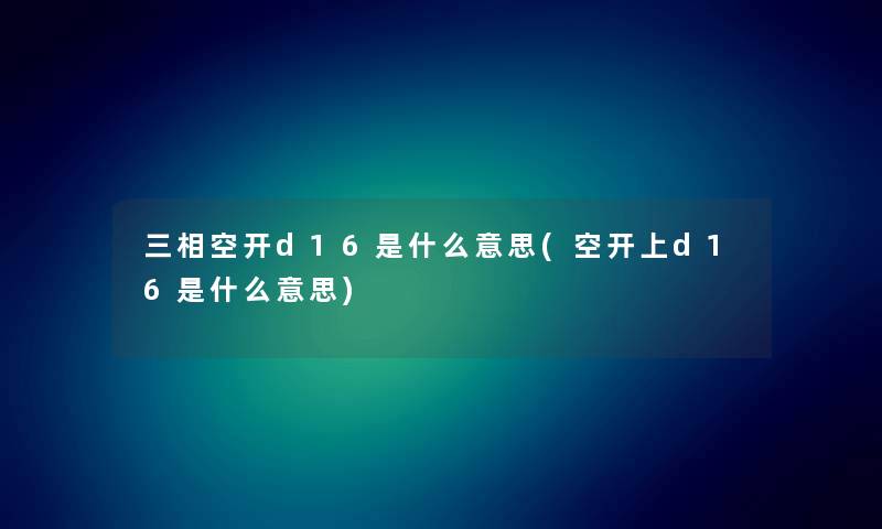 三相空开d16是什么意思(空开上d16是什么意思)