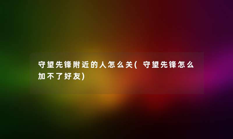 守望先锋附近的人怎么关(守望先锋怎么加不了好友)