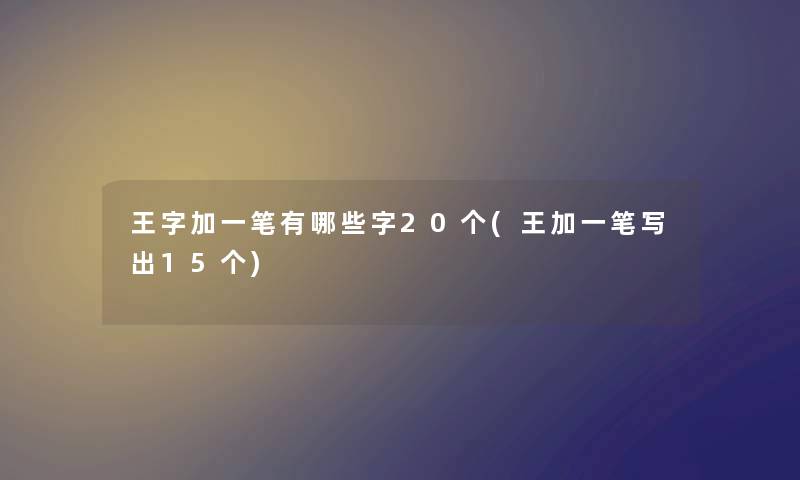 王字加一笔有哪些字20个(王加一笔写出15个)