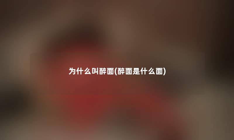 为什么叫醉面(醉面是什么面) 为什么叫醉面(醉面是什么面)