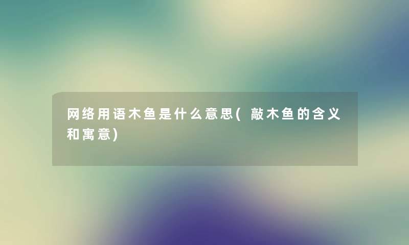 网络用语木鱼是什么意思(敲木鱼的含义和寓意)