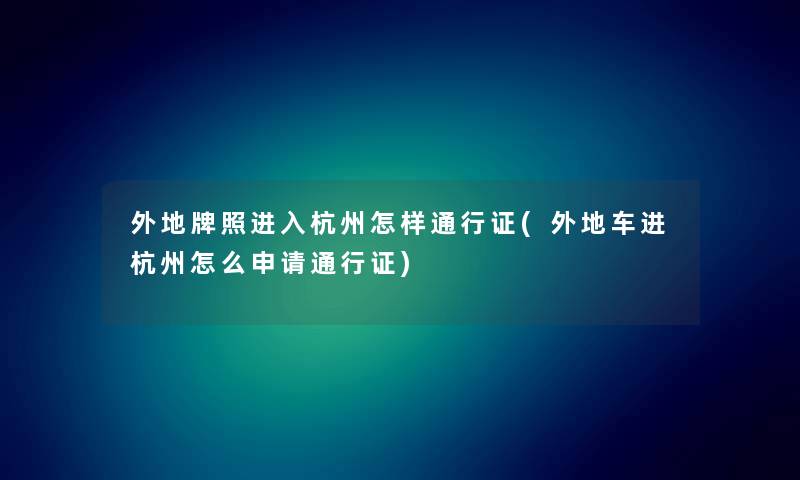 外地牌照进入杭州怎样通行证(外地车进杭州怎么申请通行证)