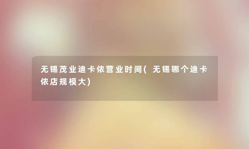 无锡茂业迪卡侬营业时间(无锡哪个迪卡侬店规模大)