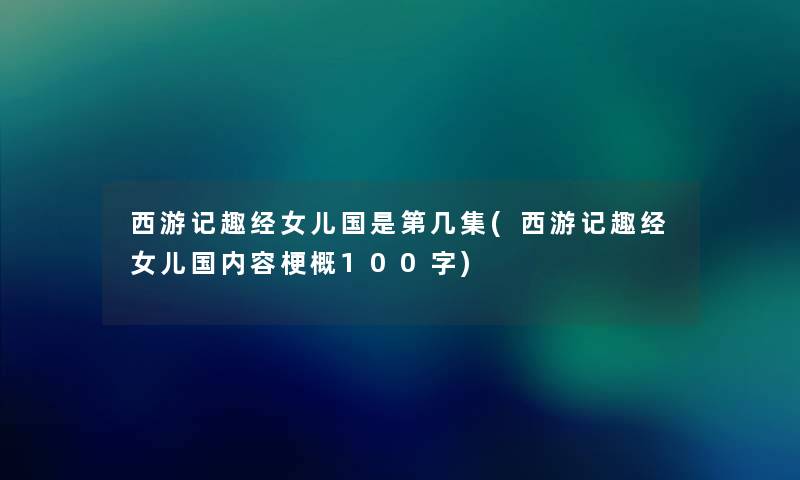 西游记趣经女儿国是第几集(西游记趣经女儿国内容梗概100字)