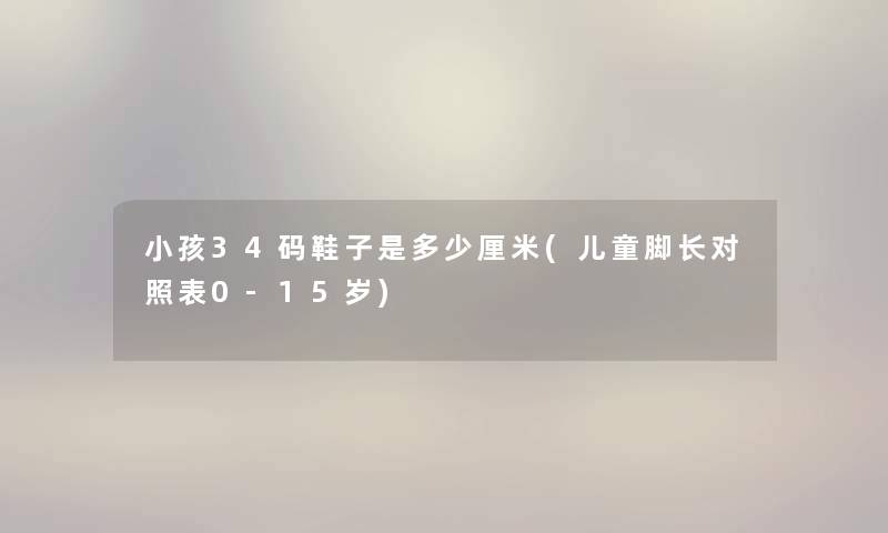 小孩34码鞋子是多少厘米(儿童脚长对照表0-15岁)