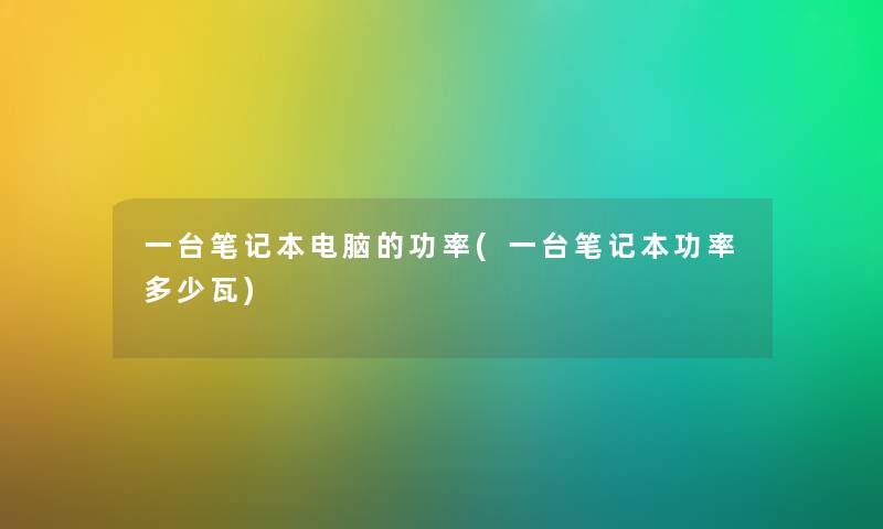 一台笔记本电脑的功率(一台笔记本功率多少瓦)