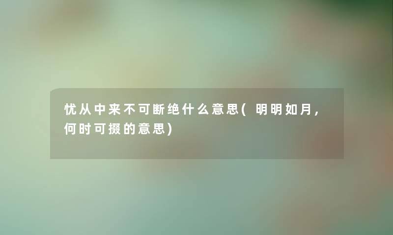 忧从中来不可断绝什么意思(明明如月,何时可掇的意思)