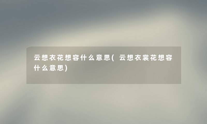 云想衣花想容什么意思(云想衣裳花想容什么意思)