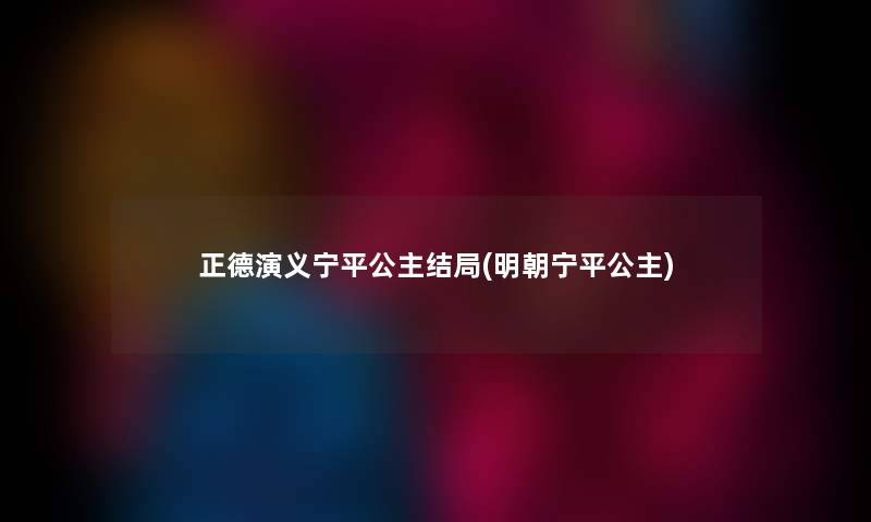 正德演义宁平公主结局(明朝宁平公主)