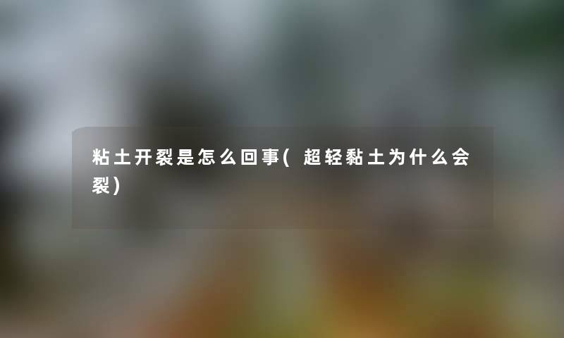 粘土开裂是怎么回事(超轻黏土为什么会裂)