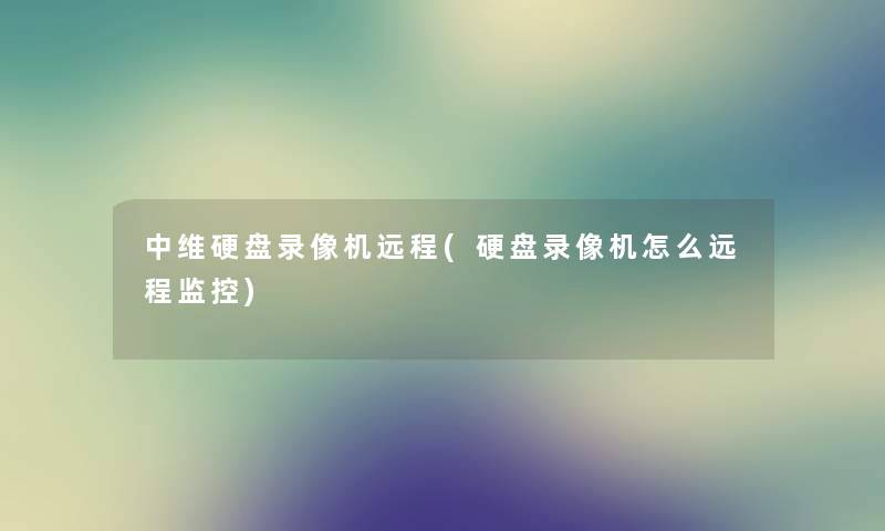 中维硬盘录像机远程(硬盘录像机怎么远程监控) 中维硬盘录像机远程(硬盘录像机怎么远程监控)